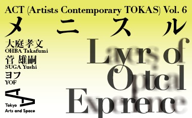 ACT（Artists Contemporary TOKAS）Vol. 6 メニスル ＠トーキョーアーツアンドスペース本郷